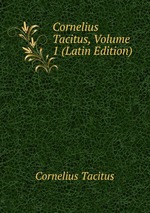 Cornelius Tacitus, Volume 1 (Latin Edition)