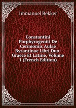 Constantini Porphyrogeniti De Cerimoniis Aulae Byzantinae Libri Duo: Graece Et Latine, Volume 1 (French Edition)