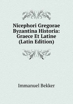 Nicephori Gregorae Byzantina Historia: Graece Et Latine (Latin Edition)