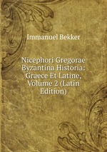 Nicephori Gregorae Byzantina Historia: Graece Et Latine, Volume 2 (Latin Edition)