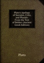 Plato`s Apology of Socrates, Crito, and Phaedo: From the Text of Bekker (Ancient Greek Edition)