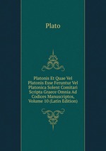 Platonis Et Quae Vel Platonis Esse Feruntur Vel Platonica Solent Comitari Scripta Graece Omnia Ad Codices Manuscriptos, Volume 10 (Latin Edition)