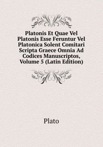 Platonis Et Quae Vel Platonis Esse Feruntur Vel Platonica Solent Comitari Scripta Graece Omnia Ad Codices Manuscriptos, Volume 5 (Latin Edition)