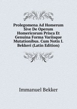Prolegomena Ad Homerum Sive De Operum Homericorum Prisca Et Genuina Forma Variisque Mutationibus. Cum Notis I. Bekkeri (Latin Edition)