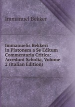 Immanuelis Bekkeri in Platonem a Se Editum Commentaria Critica: Accedunt Scholia, Volume 2 (Italian Edition)