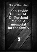 John Taylor Gilman, M. D., Portland Maine. A memorial for the family