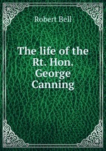 The life of the Rt. Hon. George Canning
