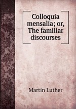Colloquia mensalia; or, The familiar discourses
