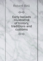 Early ballads illustrative of history, traditions and customs