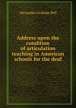 Address upon the condition of articulation teaching in American schools for the deaf