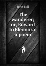 The wanderer; or, Edward to Eleonora; a poem