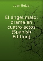 El ngel malo: drama en cuatro actos (Spanish Edition)