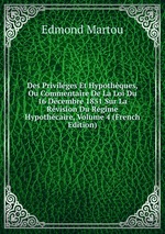 Des Privilges Et Hypothques, Ou Commentaire De La Loi Du 16 Dcembre 1851 Sur La Rvision Du Rgime Hypothcaire, Volume 4 (French Edition)