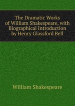 The Dramatic Works of William Shakespeare, with Biographical Introduction by Henry Glassford Bell