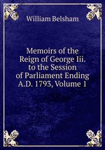 Memoirs of the Reign of George Iii. to the Session of Parliament Ending A.D. 1793, Volume 1