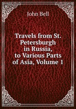 Travels from St. Petersburgh in Russia, to Various Parts of Asia, Volume 1