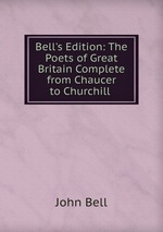 Bell`s Edition: The Poets of Great Britain Complete from Chaucer to Churchill