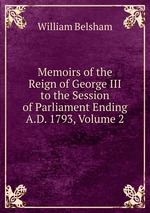 Memoirs of the Reign of George III to the Session of Parliament Ending A.D. 1793, Volume 2