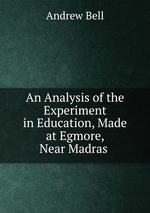 An Analysis of the Experiment in Education, Made at Egmore, Near Madras