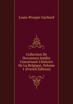 Collection De Documens Indits Concernant L`histoire De La Belgique, Volume 1 (French Edition)