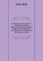 On Regimen and Longevity: Comprising Materia Alimentaria, National Dietetic Usages, and the Influence of Civilization On Health and the Duration of Life