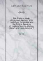 The Poetical Works of Edmund Spenser: With the Life of the Author and the Critical Remarks of Hughes, Spence, Warton, Upton, and Hurd, Volume 9