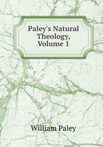 Paley`s Natural Theology, Volume 1