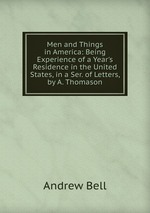 Men and Things in America: Being Experience of a Year`s Residence in the United States, in a Ser. of Letters, by A. Thomason
