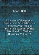 A System of Geography, Popular and Scientific: Or a Physical, Political, and Statistical Account of the World and Its Various Divisions, Volume 2