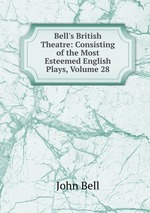 Bell`s British Theatre: Consisting of the Most Esteemed English Plays, Volume 28