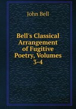 Bell`s Classical Arrangement of Fugitive Poetry, Volumes 3-4