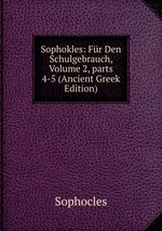 Sophokles: Fr Den Schulgebrauch, Volume 2, parts 4-5 (Ancient Greek Edition)