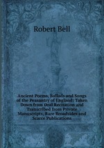 Ancient Poems, Ballads and Songs of the Peasantry of England: Taken Down from Oral Recitation and Transcribed from Private Manuscripts, Rare Broadsides and Scarce Publications