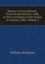 History of Great Britain: From the Revolution, 1688, to the Conclusion of the Treaty of Amiens, 1802, Volume 2