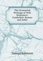 The Dramatick Writings of Will. Shakspere: Cymbeline. Romeo and Juliet