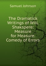 The Dramatick Writings of Will. Shakspere: Measure for Measure. Comedy of Errors
