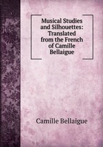 Musical Studies and Silhouettes: Translated from the French of Camille Bellaigue