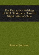 The Dramatick Writings of Will. Shakspere: Twelfth Night. Winter`s Tale