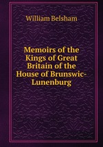 Memoirs of the Kings of Great Britain of the House of Brunswic-Lunenburg