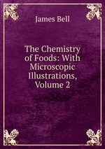 The Chemistry of Foods: With Microscopic Illustrations, Volume 2