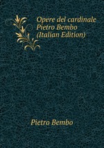 Opere del cardinale Pietro Bembo (Italian Edition)
