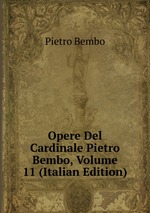 Opere Del Cardinale Pietro Bembo, Volume 11 (Italian Edition)