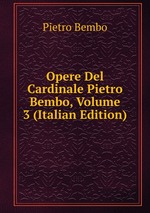 Opere Del Cardinale Pietro Bembo, Volume 3 (Italian Edition)