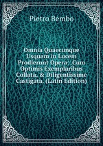 Omnia Quaecunque Usquam in Lucem Prodierunt Opera: .Cum Optimis Exemplaribus Collata, & Diligentissime Castigata. (Latin Edition)