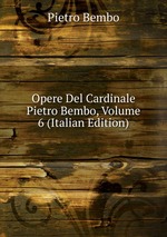 Opere Del Cardinale Pietro Bembo, Volume 6 (Italian Edition)