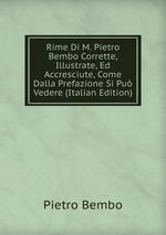 Rime Di M. Pietro Bembo Corrette, Illustrate, Ed Accresciute, Come Dalla Prefazione Si Pu Vedere (Italian Edition)