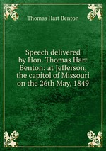 Speech delivered by Hon. Thomas Hart Benton: at Jefferson, the capitol of Missouri on the 26th May, 1849