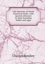 Life histories of North American birds: with special reference to their breeding habits and eggs
