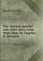 The chicken market and other fairy tales. With illus. by Charles H. Bennett