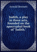 Judith, a play in three acts, founded on the apocryphal book of "Judith."